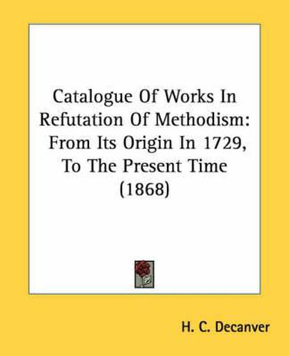 Cover image for Catalogue of Works in Refutation of Methodism: From Its Origin in 1729, to the Present Time (1868)