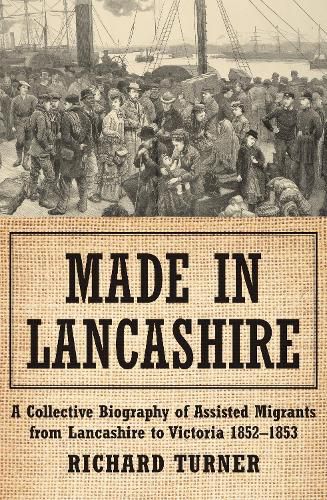 Made in Lancashire: A Collective Biography of Assisted Migrants from Lancashire to Victoria 1852-1853