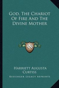 Cover image for God, the Chariot of Fire and the Divine Mother