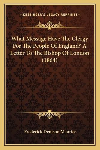 What Message Have the Clergy for the People of England? a Letter to the Bishop of London (1864)