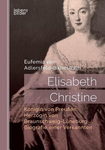 Cover image for Elisabeth Christine, Koenigin von Preussen, Herzogin von Braunschweig-Luneburg. Biografie einer Verkannten: In Briefen und Selbstzeugnissen