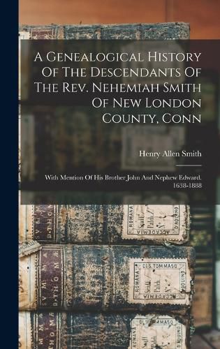 A Genealogical History Of The Descendants Of The Rev. Nehemiah Smith Of New London County, Conn