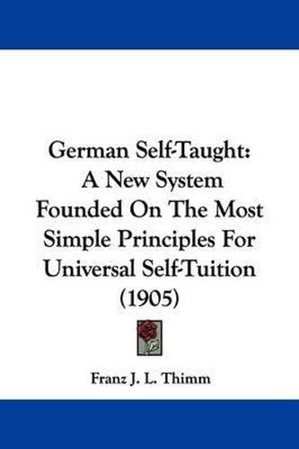 Cover image for German Self-Taught: A New System Founded on the Most Simple Principles for Universal Self-Tuition (1905)