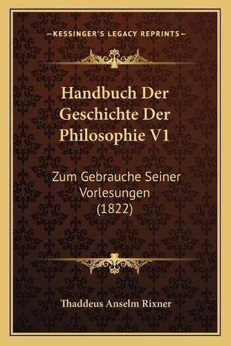 Cover image for Handbuch Der Geschichte Der Philosophie V1: Zum Gebrauche Seiner Vorlesungen (1822)