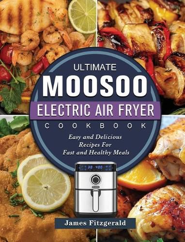 Cover image for The Ultimate MOOSOO Electric Airfryer Cookbook: Easy and Delicious Recipes For Fast and Healthy Meals