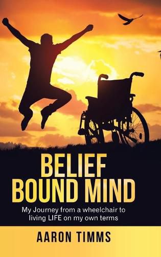 Cover image for Belief Bound Mind: My Journey from a Wheelchair to Living Life on My Own Terms