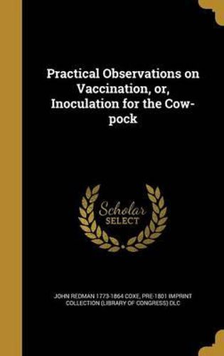 Practical Observations on Vaccination, Or, Inoculation for the Cow-Pock