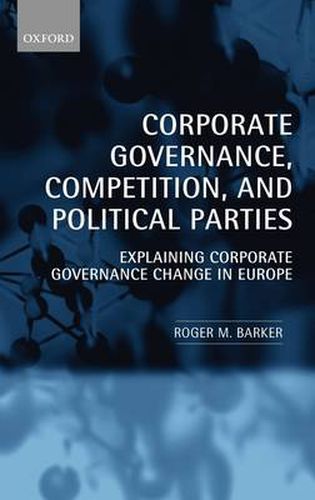 Cover image for Corporate Governance, Competition, and Political Parties: Explaining Corporate Governance Change in Europe