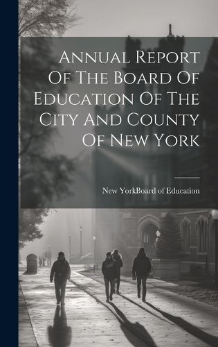 Cover image for Annual Report Of The Board Of Education Of The City And County Of New York