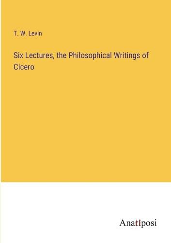 Cover image for Six Lectures, the Philosophical Writings of Cicero