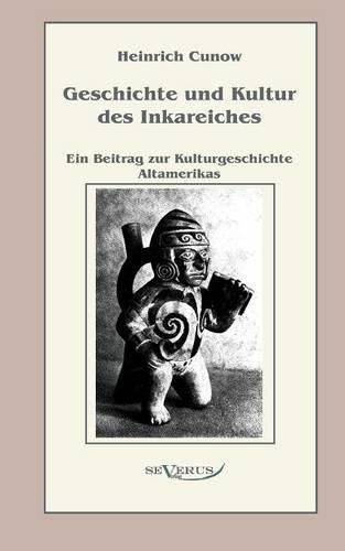 Geschichte und Kultur des Inkareiches: Ein Beitrag zur Kulturgeschichte Altamerikas