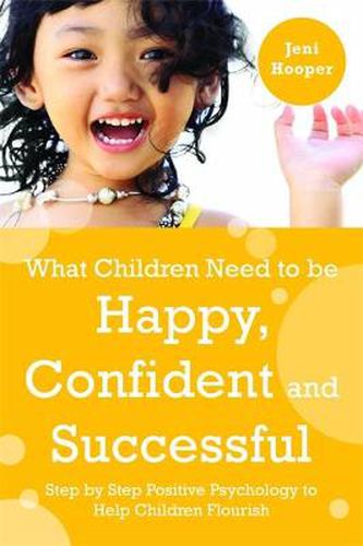 Cover image for What Children Need to be Happy, Confident and Successful: Step by Step Positive Psychology to Help Children Flourish