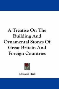 Cover image for A Treatise on the Building and Ornamental Stones of Great Britain and Foreign Countries