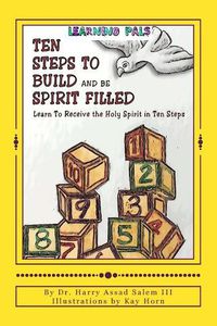 Cover image for Ten Steps To Build and Be Spirit Filled: Learn to Receive the Holy Spirit in Ten Steps