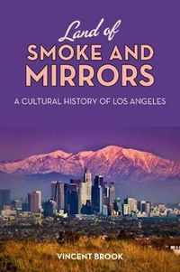 Cover image for Land of Smoke and Mirrors: A Cultural History of Los Angeles