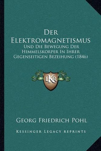 Cover image for Der Elektromagnetismus: Und Die Bewegung Der Himmelskorper in Ihrer Gegenseitigen Bezeihung (1846)