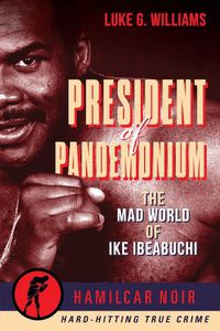 Cover image for The President of Pandemonium: The Mad World Of Ike Ibeabuchi-Hamilcar Noir True Crime Series