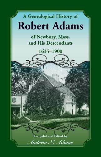 Cover image for A Genealogical History of Robert Adams of Newbury, Mass., and his Descendants, 1635-1900