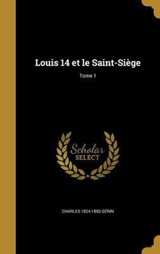 Louis 14 Et Le Saint-Siege; Tome 1