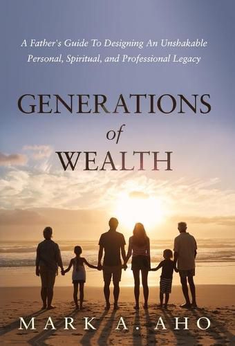 Cover image for Generations of Wealth: A Father's Guide to Designing an Unshakable Personal, Spiritual, and Professional Legacy