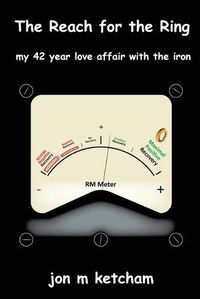 Cover image for The Reach for the Ring: my 42 year love affair with the iron