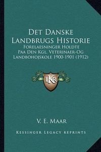 Cover image for Det Danske Landbrugs Historie: Forelaesninger Holdte Paa Den Kgl. Veterinaer-Og Landbohojskole 1900-1901 (1912)