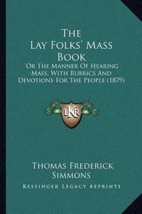 Cover image for The Lay Folks' Mass Book: Or the Manner of Hearing Mass, with Rubrics and Devotions for the People (1879)