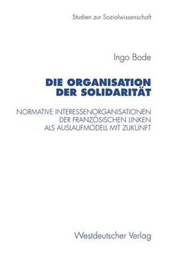 Cover image for Die Organisation Der Solidaritat: Normative Interessenorganisationen Der Franzoesischen Linken ALS Auslaufmodell Mit Zukunft