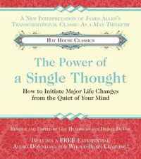 Cover image for The Power of A Single Thought: How to Initiate Major Life Changes from the Quiet of Your Mind