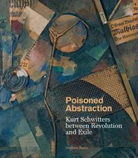 Cover image for Poisoned Abstraction: Kurt Schwitters between Revolution and Exile