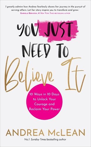 Cover image for You Just Need to Believe It: 10 Ways in 10 Days to Unlock Your Courage and Reclaim Your Power