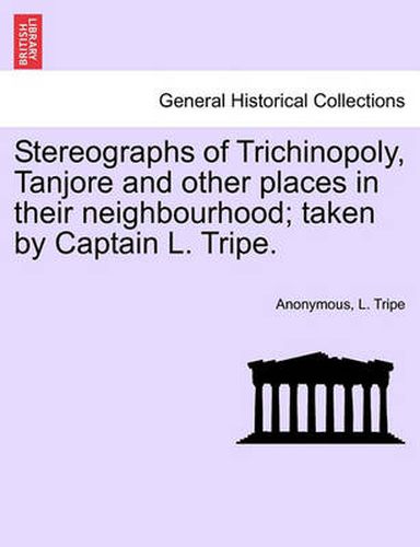 Cover image for Stereographs of Trichinopoly, Tanjore and Other Places in Their Neighbourhood; Taken by Captain L. Tripe.