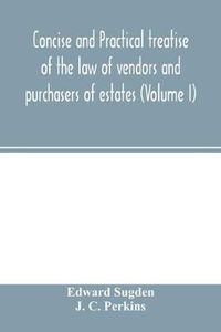 Cover image for Concise and practical treatise of the law of vendors and purchasers of estates (Volume I)