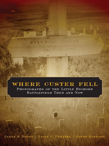 Cover image for Where Custer Fell: Photographs of the Little Bighorn Battlefield Then and Now