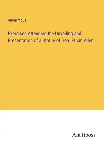 Cover image for Exercises Attending the Unveiling and Presentation of a Statue of Gen. Ethan Allen