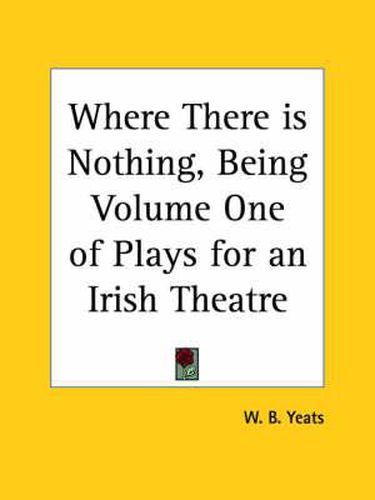 Cover image for Where There is Nothing, Being Volume One of Plays for an Irish Theatre (1903)