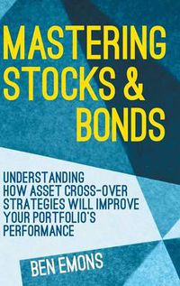 Cover image for Mastering Stocks and Bonds: Understanding How Asset Cross-Over Strategies will Improve Your Portfolio's Performance