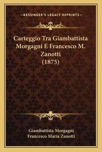 Cover image for Carteggio Tra Giambattista Morgagni E Francesco M. Zanotti (1875)