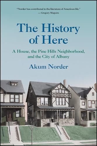 Cover image for The History of Here: A House, the Pine Hills Neighborhood, and the City of Albany