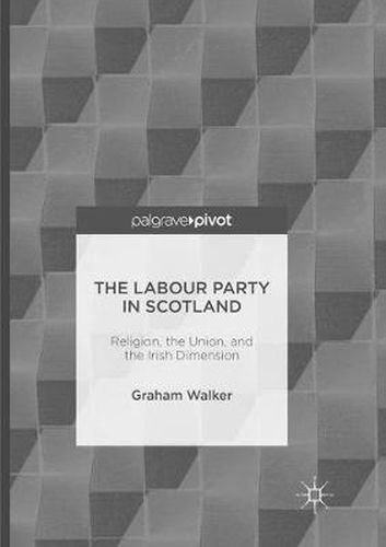 Cover image for The Labour Party in Scotland: Religion, the Union, and the Irish Dimension