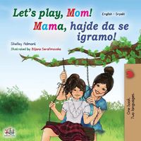 Cover image for Let's play, Mom! (English Serbian Bilingual Book for Kids - Latin): Serbian - Latin alphabet