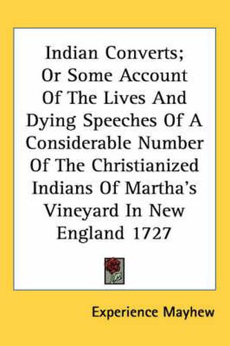 Indian Converts; Or Some Account of the Lives and Dying Speeches of a Considerable Number of the Christianized Indians of Martha's Vineyard in New England 1727