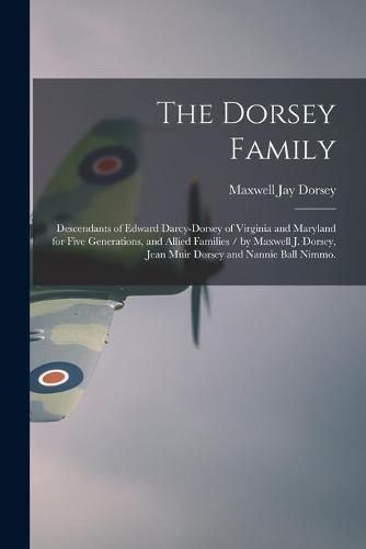 Cover image for The Dorsey Family: Descendants of Edward Darcy-Dorsey of Virginia and Maryland for Five Generations, and Allied Families / by Maxwell J. Dorsey, Jean Muir Dorsey and Nannie Ball Nimmo.