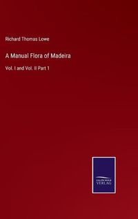 Cover image for A Manual Flora of Madeira: Vol. I and Vol. II Part 1