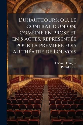 Cover image for Duhautcours; Ou, Le Contrat D'Union, Com Die En Prose Et En 5 Actes, Repr Sent E Pour La Premi Re Fois Au Th Atre de Louvois