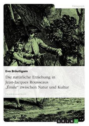 Cover image for Die naturliche Erziehung in Jean-Jacques Rousseaus Emile zwischen Natur und Kultur