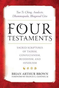 Cover image for Four Testaments: Tao Te Ching, Analects, Dhammapada, Bhagavad Gita: Sacred Scriptures of Taoism, Confucianism, Buddhism, and Hinduism