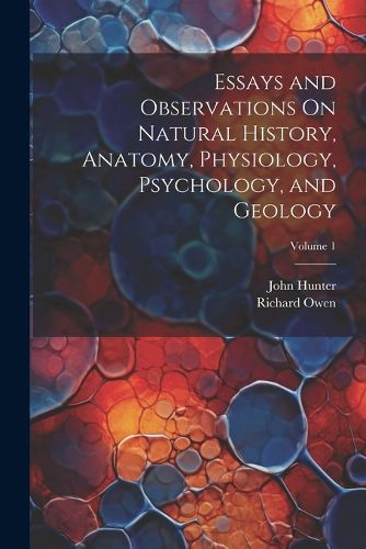 Cover image for Essays and Observations On Natural History, Anatomy, Physiology, Psychology, and Geology; Volume 1