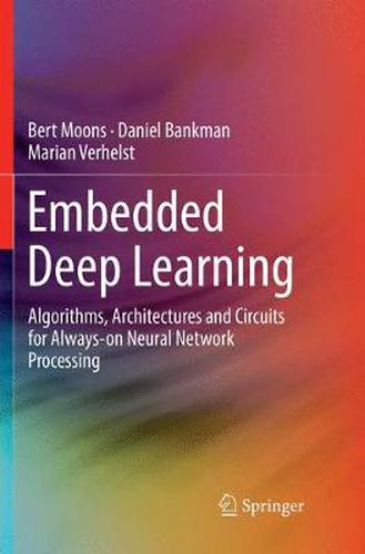 Cover image for Embedded Deep Learning: Algorithms, Architectures and Circuits for Always-on Neural Network Processing
