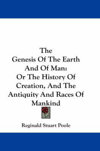 Cover image for The Genesis of the Earth and of Man: Or the History of Creation, and the Antiquity and Races of Mankind